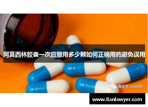 阿莫西林胶囊一次应服用多少颗如何正确用药避免误用